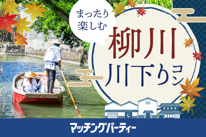 「福岡県/柳川市/西鉄柳川駅」＜ご予約総勢12名様突破＞男女残席わずか！水郷柳川川下りパーティー♪【マッチングパーティー×TMSコラボ】